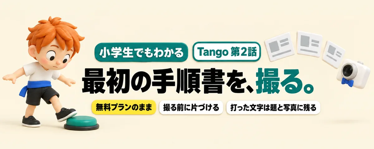 Tango 第2話 Tangoで最初の手順書を撮る!押すだけで写真と説明が並ぶまでと、撮る前の片づけ